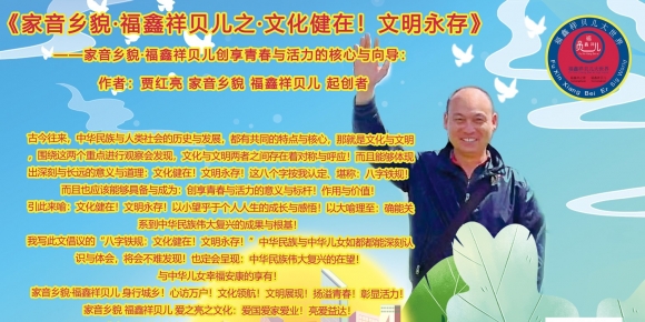 《家音乡貌·福鑫祥贝儿之文化健在！文明永存》——家音乡貌·福鑫祥贝儿创享青春与活力的核心与向导：作者：贾红亮 家音乡貌 福鑫祥贝儿 起创者