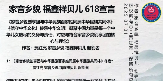 家音乡貌 福鑫祥贝儿 618宣言[玫瑰][鼓掌][爱心] 《家音乡貌创享团与中华民族百家姓同属中华民族共同体》《信守中华文化！传承中华文明！凝聚中国力量是每一个中华儿女应尽的义务与责任，对应与符合家音乡貌创享团的核心与理念》作者：贾红亮 家音乡貌 福鑫祥贝儿 起创者